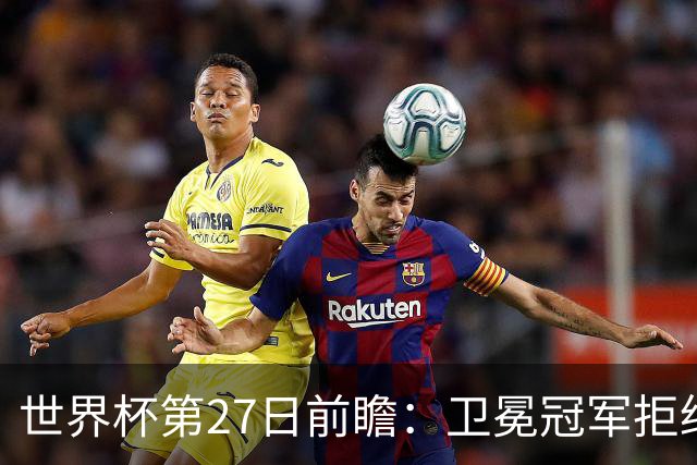 世界杯第27日前瞻：卫冕冠军拒绝翻车 梅西萨拉赫谁主沉浮
